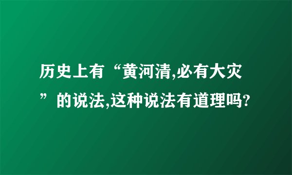 历史上有“黄河清,必有大灾”的说法,这种说法有道理吗?