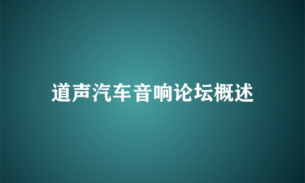 道声汽车音响论坛概述