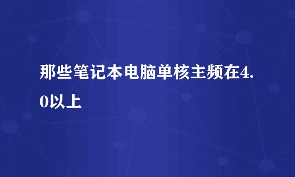 那些笔记本电脑单核主频在4.0以上