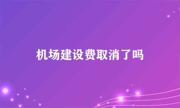 机场建设费取消了吗