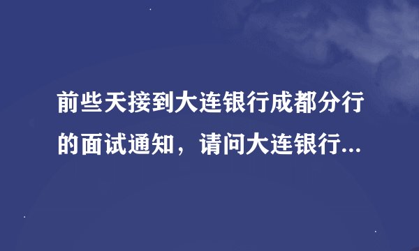 前些天接到大连银行成都分行的面试通知，请问大连银行的柜员成都这边待遇怎样，我现在中国银行综合管理部