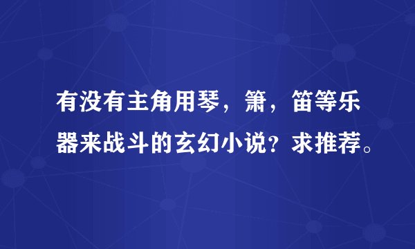 有没有主角用琴，箫，笛等乐器来战斗的玄幻小说？求推荐。