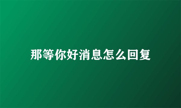 那等你好消息怎么回复
