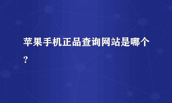 苹果手机正品查询网站是哪个？