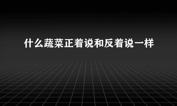 什么蔬菜正着说和反着说一样
