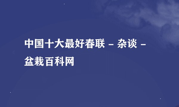 中国十大最好春联 - 杂谈 - 盆栽百科网