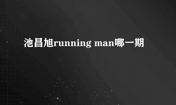 池昌旭running man哪一期