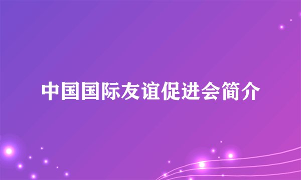 中国国际友谊促进会简介