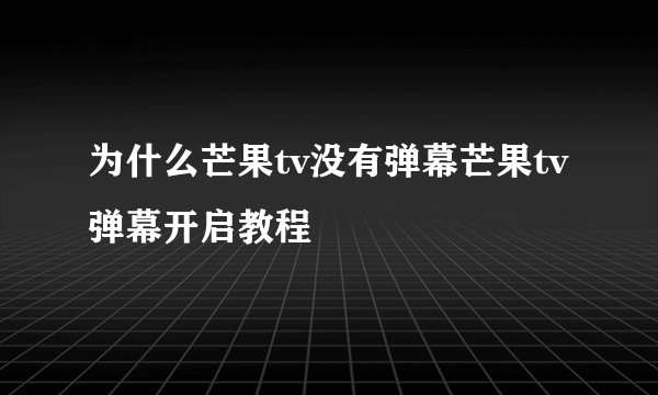 为什么芒果tv没有弹幕芒果tv弹幕开启教程