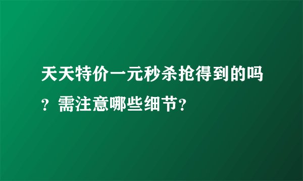 天天特价一元秒杀抢得到的吗？需注意哪些细节？