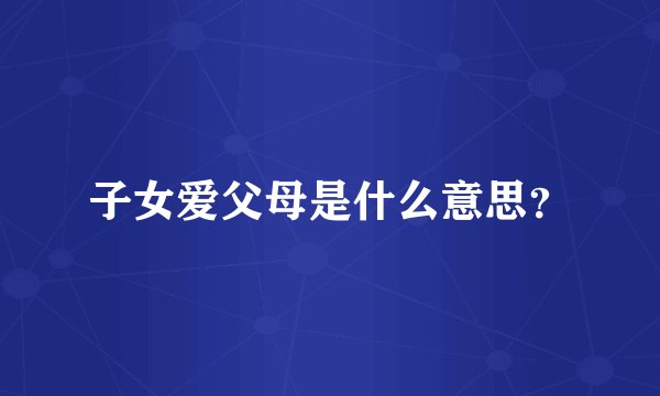 子女爱父母是什么意思？
