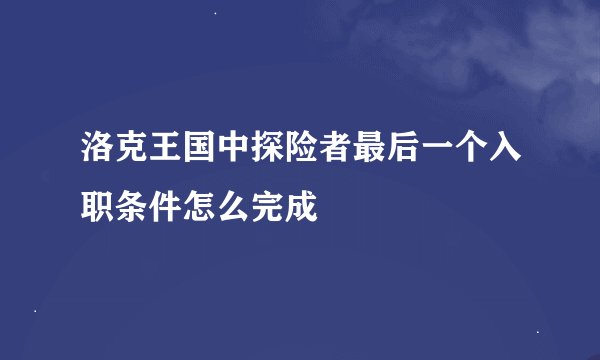 洛克王国中探险者最后一个入职条件怎么完成