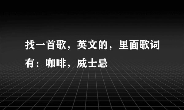 找一首歌，英文的，里面歌词有：咖啡，威士忌