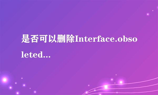 是否可以删除Interface.obsoleted文件夹？