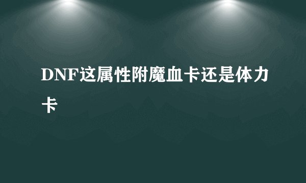 DNF这属性附魔血卡还是体力卡
