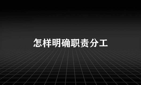 怎样明确职责分工