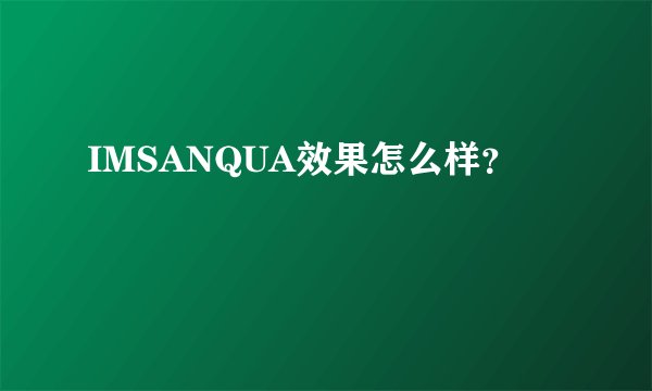 IMSANQUA效果怎么样？