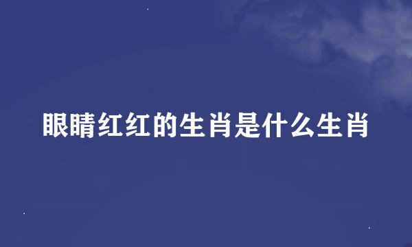 眼睛红红的生肖是什么生肖