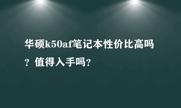 华硕k50af笔记本性价比高吗？值得入手吗？