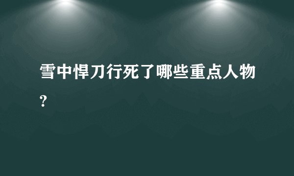 雪中悍刀行死了哪些重点人物?