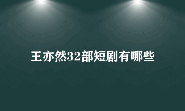 王亦然32部短剧有哪些