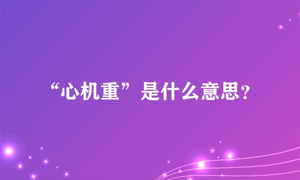 “心机重”是什么意思？
