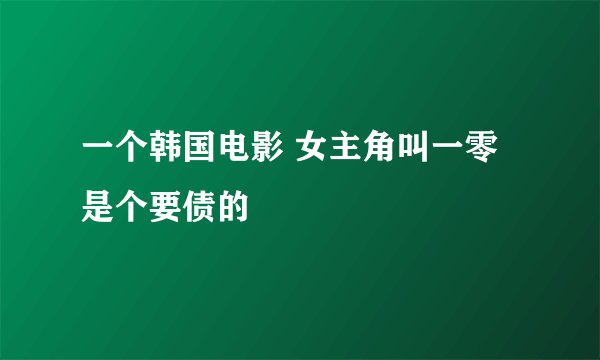 一个韩国电影 女主角叫一零是个要债的