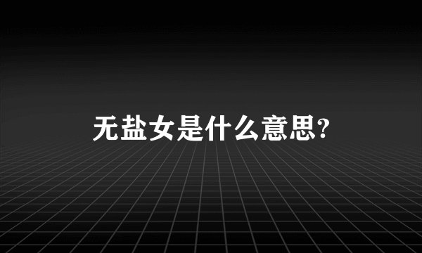 无盐女是什么意思?