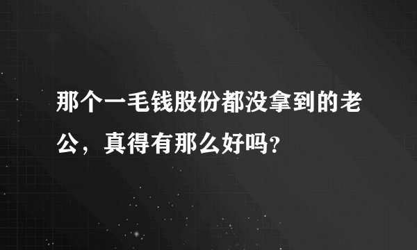 那个一毛钱股份都没拿到的老公，真得有那么好吗？