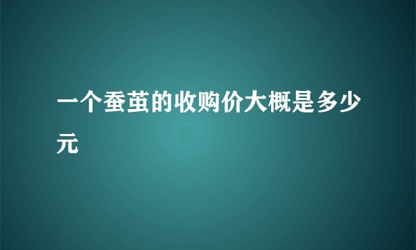 一个蚕茧的收购价大概是多少元