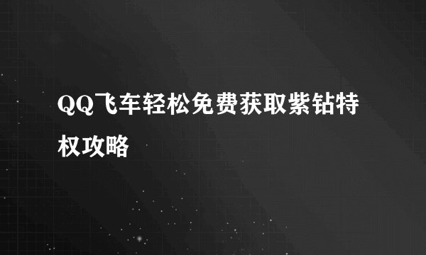 QQ飞车轻松免费获取紫钻特权攻略