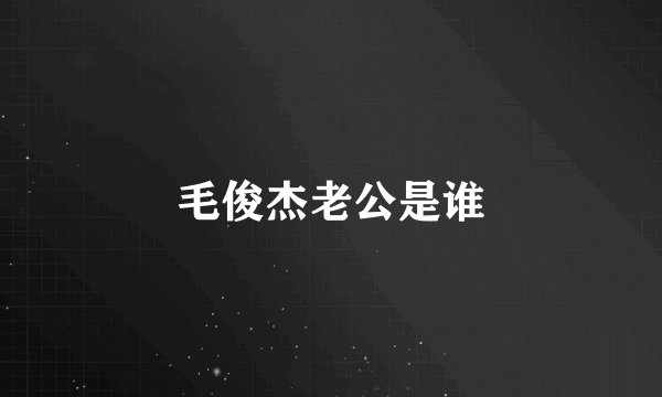毛俊杰老公是谁