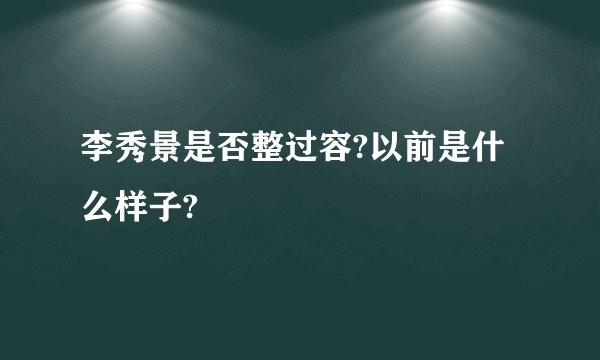 李秀景是否整过容?以前是什么样子?