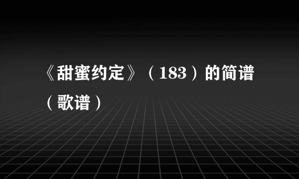 《甜蜜约定》（183）的简谱（歌谱）