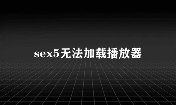 sex5无法加载播放器