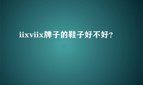 iixviix牌子的鞋子好不好？