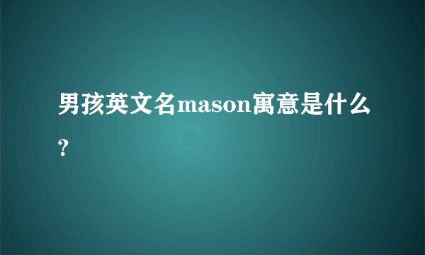 男孩英文名mason寓意是什么？