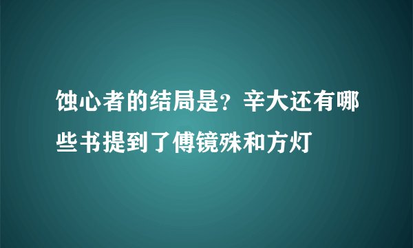 蚀心者的结局是？辛大还有哪些书提到了傅镜殊和方灯