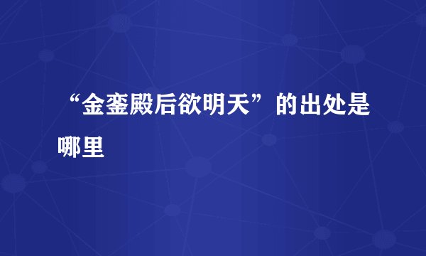 “金銮殿后欲明天”的出处是哪里