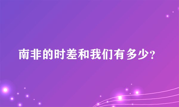 南非的时差和我们有多少?