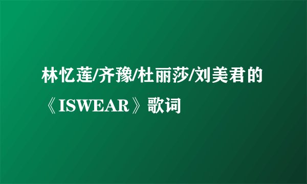 林忆莲/齐豫/杜丽莎/刘美君的《ISWEAR》歌词