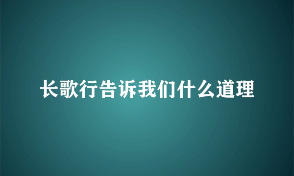 长歌行告诉我们什么道理