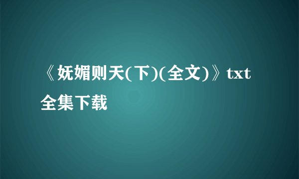 《妩媚则天(下)(全文)》txt全集下载