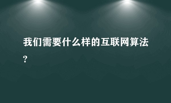 我们需要什么样的互联网算法?