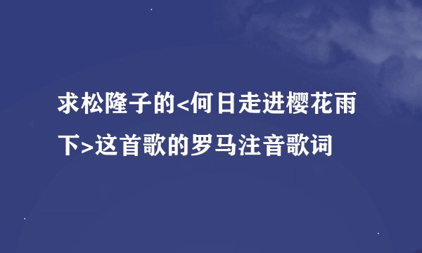 求松隆子的<何日走进樱花雨下>这首歌的罗马注音歌词