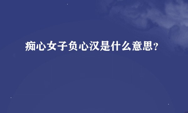 痴心女子负心汉是什么意思？