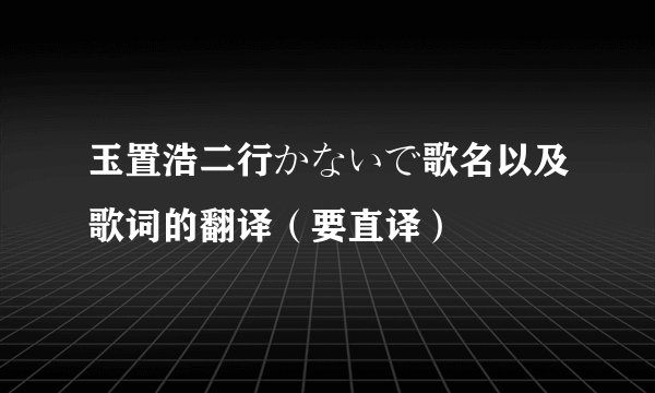 玉置浩二行かないで歌名以及歌词的翻译（要直译）
