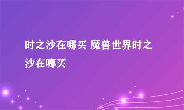 时之沙在哪买 魔兽世界时之沙在哪买