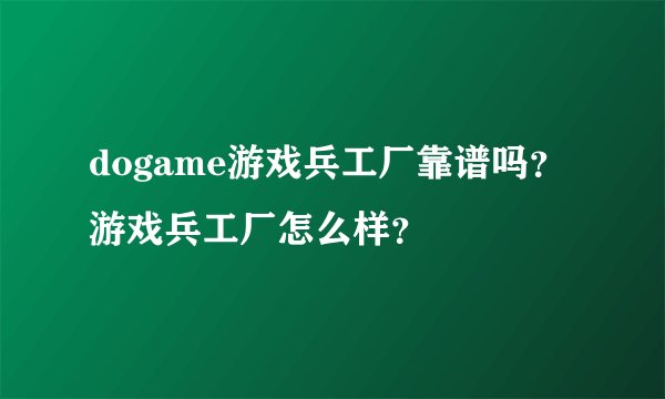 dogame游戏兵工厂靠谱吗？游戏兵工厂怎么样？