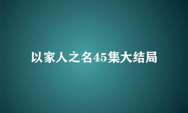以家人之名45集大结局